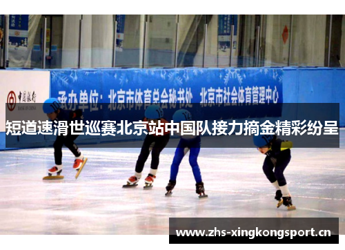 短道速滑世巡赛北京站中国队接力摘金精彩纷呈 短道速滑世巡赛北京站中国队接力摘金精彩纷呈