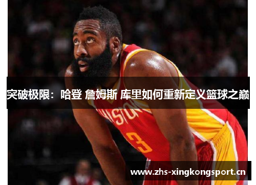 突破极限:哈登 詹姆斯 库里如何重新定义篮球之巅 突破极限:哈登 詹姆斯 库里如何重新定义篮球之巅