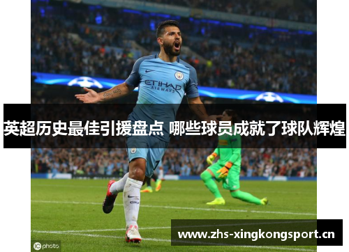 英超历史最佳引援盘点 哪些球员成就了球队辉煌 英超历史最佳引援盘点 哪些球员成就了球队辉煌