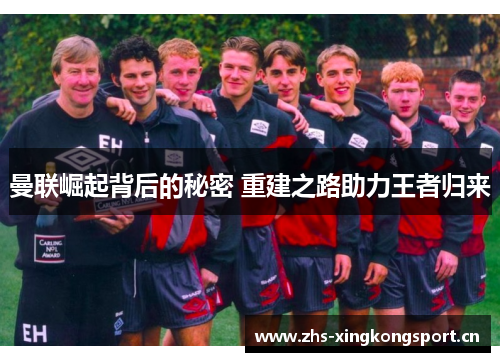 曼联崛起背后的秘密 重建之路助力王者归来 曼联崛起背后的秘密 重建之路助力王者归来