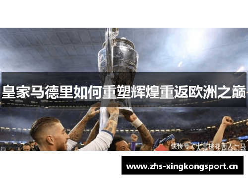 皇家马德里如何重塑辉煌重返欧洲之巅 皇家马德里如何重塑辉煌重返欧洲之巅