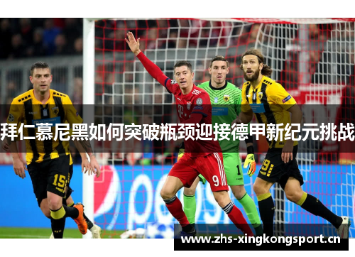 拜仁慕尼黑如何突破瓶颈迎接德甲新纪元挑战 拜仁慕尼黑如何突破瓶颈迎接德甲新纪元挑战