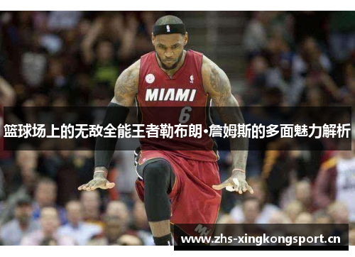 篮球场上的无敌全能王者勒布朗·詹姆斯的多面魅力解析