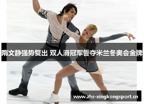 隋文静强势复出 双人滑冠军誓夺米兰冬奥会金牌 隋文静强势复出 双人滑冠军誓夺米兰冬奥会金牌