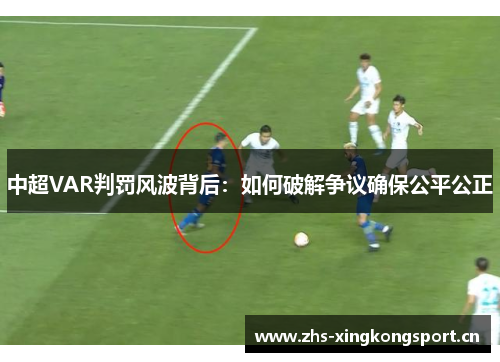 中超VAR判罚风波背后:如何破解争议确保公平公正 中超VAR判罚风波背后:如何破解争议确保公平公正