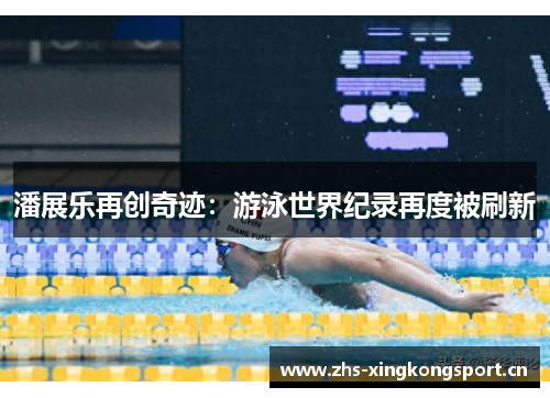 潘展乐再创奇迹：游泳世界纪录再度被刷新