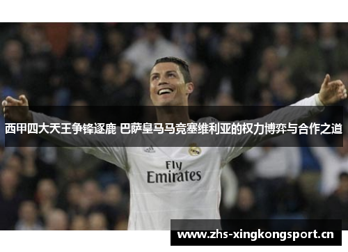 西甲四大天王争锋逐鹿 巴萨皇马马竞塞维利亚的权力博弈与合作之道 西甲四大天王争锋逐鹿 巴萨皇马马竞塞维利亚的权力博弈与合作之道