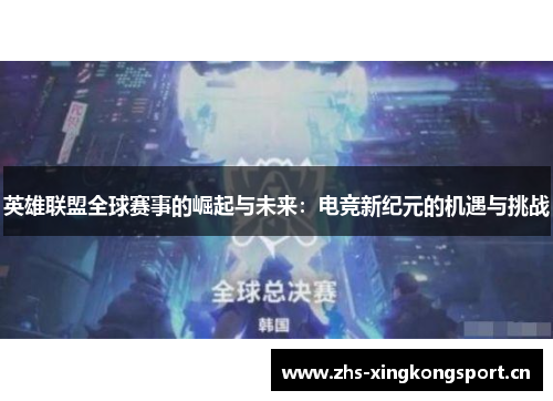英雄联盟全球赛事的崛起与未来:电竞新纪元的机遇与挑战 英雄联盟全球赛事的崛起与未来:电竞新纪元的机遇与挑战