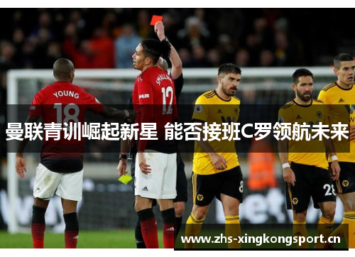 曼联青训崛起新星 能否接班C罗领航未来