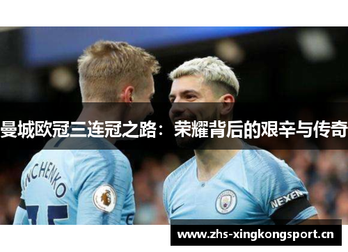 曼城欧冠三连冠之路:荣耀背后的艰辛与传奇 曼城欧冠三连冠之路:荣耀背后的艰辛与传奇