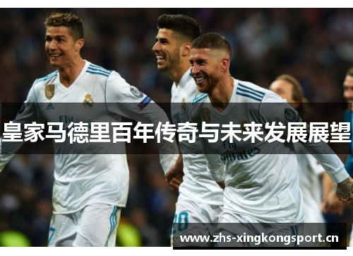皇家马德里百年传奇与未来发展展望 皇家马德里百年传奇与未来发展展望