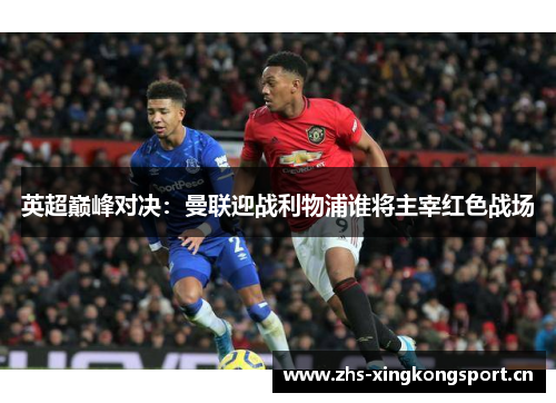 英超巅峰对决：曼联迎战利物浦谁将主宰红色战场