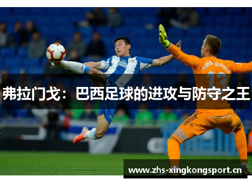 弗拉门戈:巴西足球的进攻与防守之王 弗拉门戈:巴西足球的进攻与防守之王