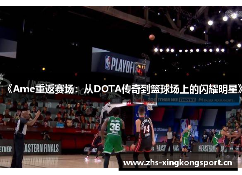 《Ame重返赛场:从DOTA传奇到篮球场上的闪耀明星》 《Ame重返赛场:从DOTA传奇到篮球场上的闪耀明星》