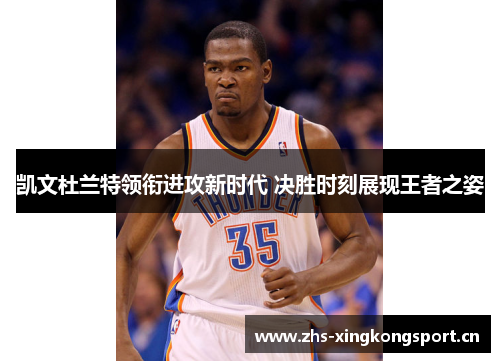 凯文杜兰特领衔进攻新时代 决胜时刻展现王者之姿