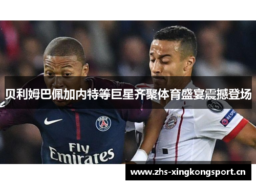 贝利姆巴佩加内特等巨星齐聚体育盛宴震撼登场 贝利姆巴佩加内特等巨星齐聚体育盛宴震撼登场