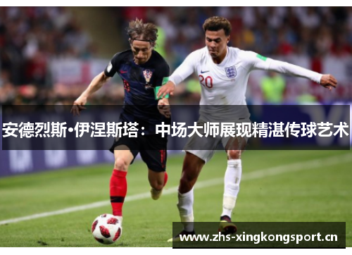 安德烈斯·伊涅斯塔：中场大师展现精湛传球艺术