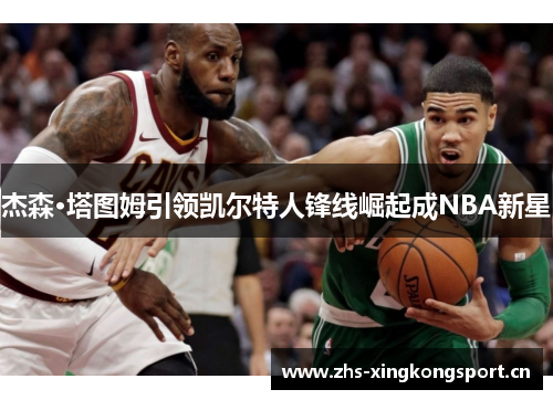 杰森·塔图姆引领凯尔特人锋线崛起成NBA新星 杰森·塔图姆引领凯尔特人锋线崛起成NBA新星