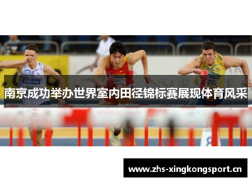 南京成功举办世界室内田径锦标赛展现体育风采 南京成功举办世界室内田径锦标赛展现体育风采