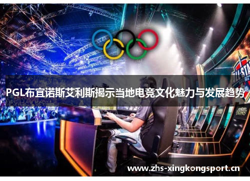 PGL布宜诺斯艾利斯揭示当地电竞文化魅力与发展趋势 PGL布宜诺斯艾利斯揭示当地电竞文化魅力与发展趋势