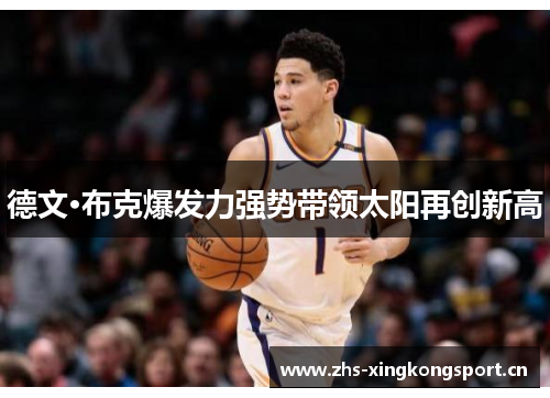 德文·布克爆发力强势带领太阳再创新高 德文·布克爆发力强势带领太阳再创新高