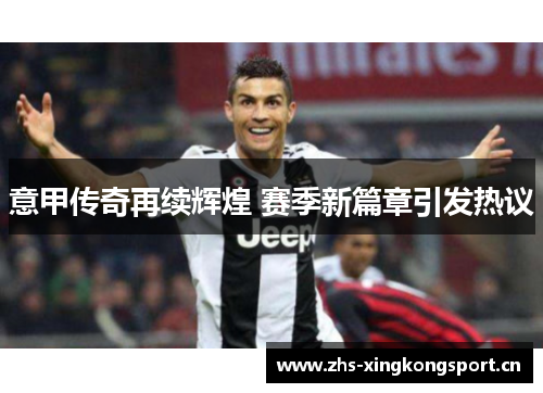 意甲传奇再续辉煌 赛季新篇章引发热议 意甲传奇再续辉煌 赛季新篇章引发热议