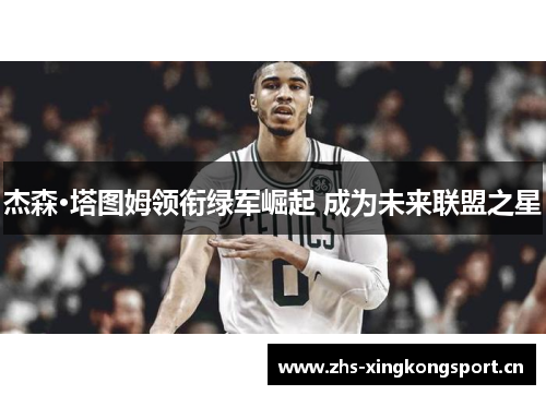 杰森·塔图姆领衔绿军崛起 成为未来联盟之星 杰森·塔图姆领衔绿军崛起 成为未来联盟之星
