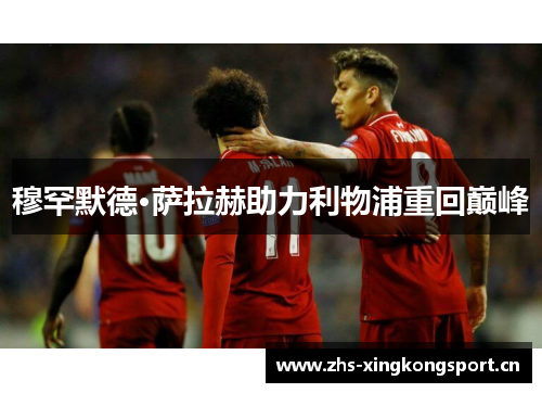 穆罕默德·萨拉赫助力利物浦重回巅峰 穆罕默德·萨拉赫助力利物浦重回巅峰