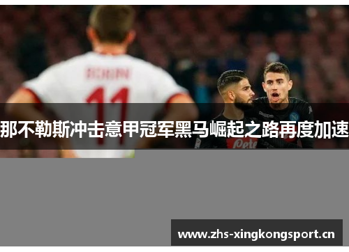 那不勒斯冲击意甲冠军黑马崛起之路再度加速 那不勒斯冲击意甲冠军黑马崛起之路再度加速