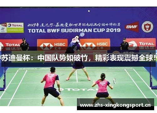 苏迪曼杯:中国队势如破竹,精彩表现震撼全球! 苏迪曼杯:中国队势如破竹,精彩表现震撼全球!