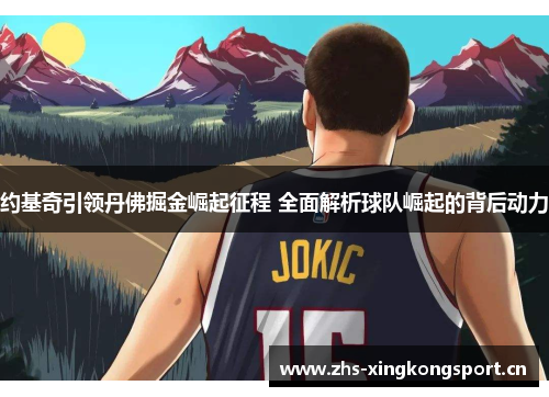 约基奇引领丹佛掘金崛起征程 全面解析球队崛起的背后动力 约基奇引领丹佛掘金崛起征程 全面解析球队崛起的背后动力