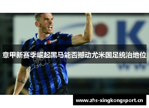 意甲新赛季崛起黑马能否撼动尤米国足统治地位 意甲新赛季崛起黑马能否撼动尤米国足统治地位