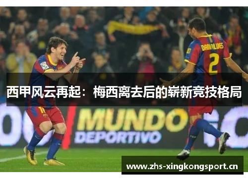 西甲风云再起:梅西离去后的崭新竞技格局 西甲风云再起:梅西离去后的崭新竞技格局