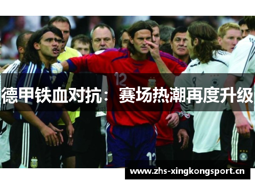 德甲铁血对抗:赛场热潮再度升级 德甲铁血对抗:赛场热潮再度升级