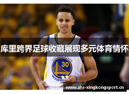 库里跨界足球收藏展现多元体育情怀 库里跨界足球收藏展现多元体育情怀