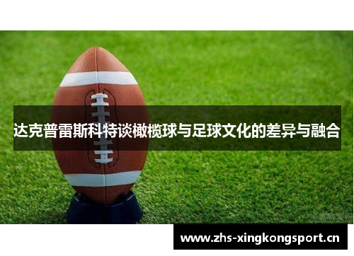 达克普雷斯科特谈橄榄球与足球文化的差异与融合 达克普雷斯科特谈橄榄球与足球文化的差异与融合