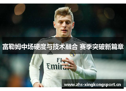 富勒姆中场硬度与技术融合 赛季突破新篇章