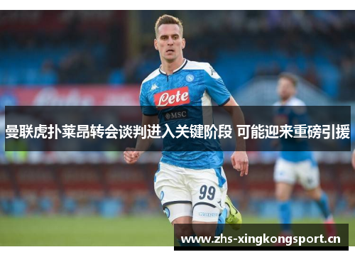 曼联虎扑莱昂转会谈判进入关键阶段 可能迎来重磅引援