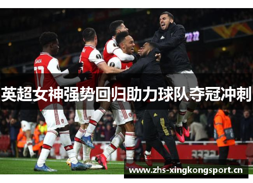 英超女神强势回归助力球队夺冠冲刺 英超女神强势回归助力球队夺冠冲刺