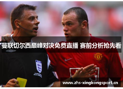 曼联切尔西巅峰对决免费直播 赛前分析抢先看 曼联切尔西巅峰对决免费直播 赛前分析抢先看