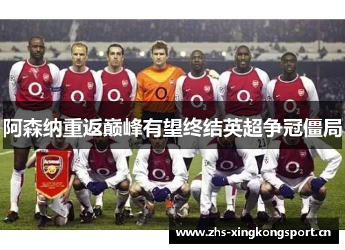 阿森纳重返巅峰有望终结英超争冠僵局 阿森纳重返巅峰有望终结英超争冠僵局