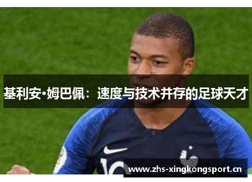 基利安·姆巴佩:速度与技术并存的足球天才 基利安·姆巴佩:速度与技术并存的足球天才