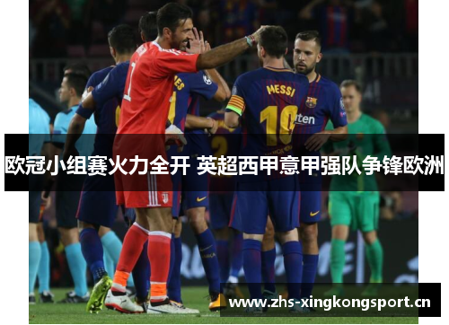 欧冠小组赛火力全开 英超西甲意甲强队争锋欧洲 欧冠小组赛火力全开 英超西甲意甲强队争锋欧洲