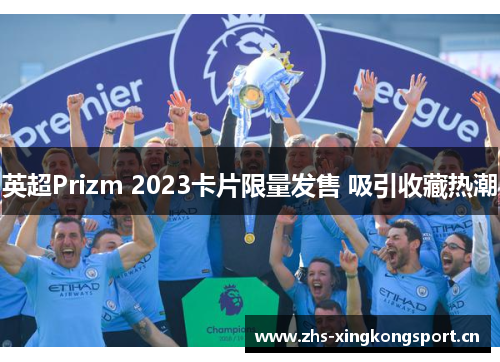 英超Prizm 2023卡片限量发售 吸引收藏热潮 英超Prizm 2023卡片限量发售 吸引收藏热潮