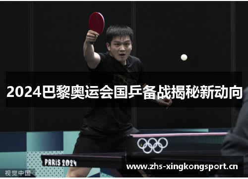 2024巴黎奥运会国乒备战揭秘新动向 2024巴黎奥运会国乒备战揭秘新动向