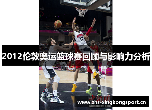 2012伦敦奥运篮球赛回顾与影响力分析